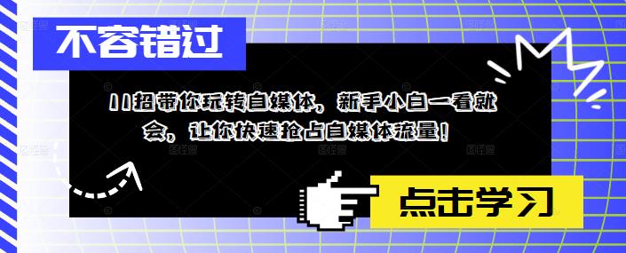 （5612期）11招带你玩转自媒体，新手小白一看就会，让你快速抢占自媒体流量！九峰网创-分享创业资讯-最新网络创业项目-分享最新赚钱项目九峰网创