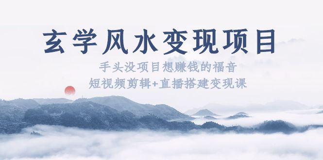 （5645期）玄学风水变现项目：手头没项目想赚钱的福音（短视频剪辑+直播搭建变现课）九峰网创-分享创业资讯-最新网络创业项目-分享最新赚钱项目九峰网创