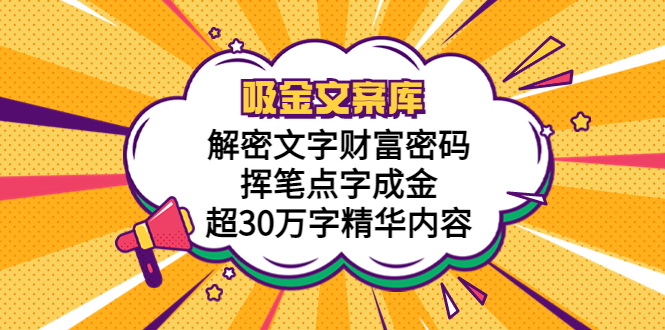 （5728期）吸金文案库，解密文字财富密码，挥笔点字成金，超30万字精华内容九峰网创-分享创业资讯-最新网络创业项目-分享最新赚钱项目九峰网创