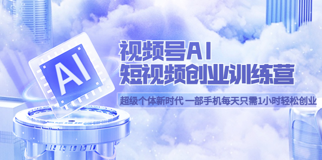 （5827期）视频号AI短视频创业训练营 超级个体新时代 一部手机每天只需1小时轻松创业九峰网创-分享创业资讯-最新网络创业项目-分享最新赚钱项目九峰网创