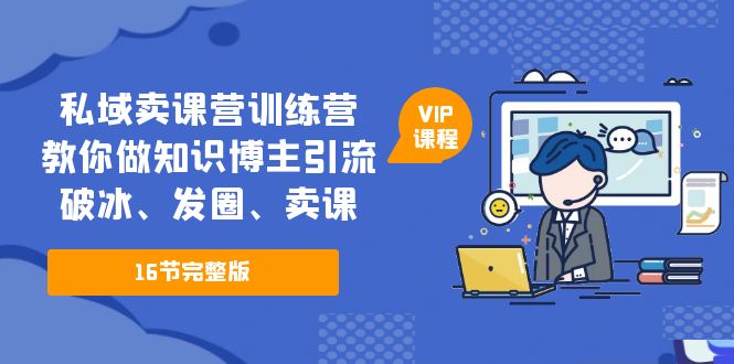 （5503期）私域卖课营训练营：教你做知识博主引流、破冰、发圈、卖课（16节课完整版）九峰网创-分享创业资讯-最新网络创业项目-分享最新赚钱项目九峰网创