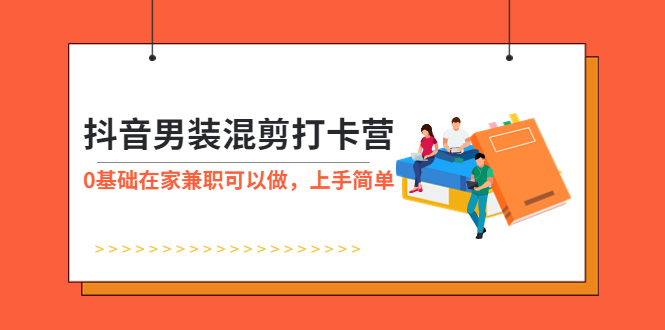 （5990期）抖音男装-混剪打卡营，0基础在家兼职可以做，上手简单九峰网创-分享创业资讯-最新网络创业项目-分享最新赚钱项目九峰网创