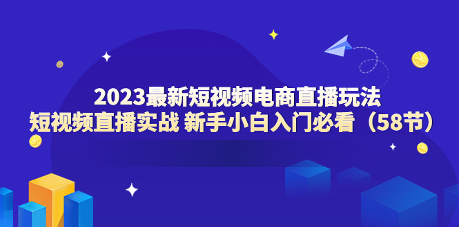 （6006期）2023最新短视频电商直播玩法课 短视频直播实战 新手小白入门必看（58节）九峰网创-分享创业资讯-最新网络创业项目-分享最新赚钱项目九峰网创