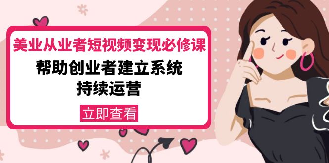 （4055期）美业从业者短视频变现必修课：帮助创业者建立系统持续运营-价值3990元九峰网创-分享创业资讯-最新网络创业项目-分享最新赚钱项目九峰网创