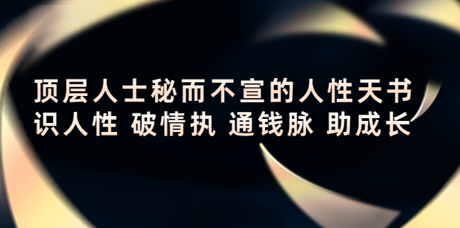 （4104期）顶层人士秘而不宣的人性天书，识人性 破情执 通钱脉 助成长九峰网创-分享创业资讯-最新网络创业项目-分享最新赚钱项目九峰网创