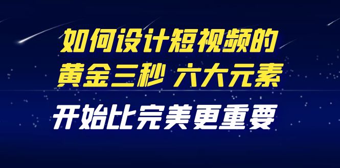 （4120期）教你如何设计短视频的黄金三秒，六大元素，开始比完美更重要（27节课）九峰网创-分享创业资讯-最新网络创业项目-分享最新赚钱项目九峰网创