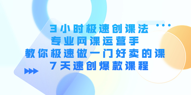 （4152期）3小时极速创课法，专业网课运营手 教你极速做一门好卖的课 7天速创爆款课程九峰网创-分享创业资讯-最新网络创业项目-分享最新赚钱项目九峰网创