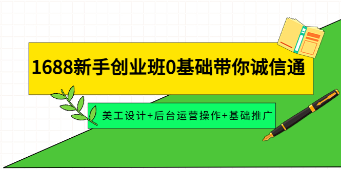 （4186期）1688新手创业班0基础带你诚信通：美工设计+后台运营操作+基础推广九峰网创-分享创业资讯-最新网络创业项目-分享最新赚钱项目九峰网创