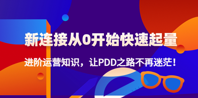 （4380期）新连接从0开始快速起量：进阶运营知识，让PDD之路不再迷茫！九峰网创-分享创业资讯-最新网络创业项目-分享最新赚钱项目九峰网创