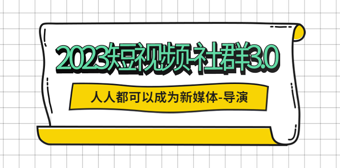 （5575期）2023短视频-社群3.0，人人都可以成为新媒体-导演 (包含内部社群直播课全套)九峰网创-分享创业资讯-最新网络创业项目-分享最新赚钱项目九峰网创