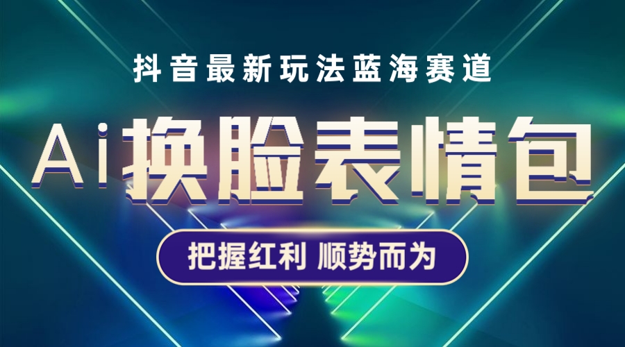 （5626期）抖音AI换脸表情包小程序变现最新玩法，单条视频变现1万+普通人也能轻松玩转九峰网创-分享创业资讯-最新网络创业项目-分享最新赚钱项目九峰网创