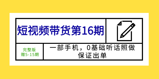 （5711期）短视频带货第16期：一部手机，0基础听话照做，保证出单 (完整版 赠5-15期)九峰网创-分享创业资讯-最新网络创业项目-分享最新赚钱项目九峰网创