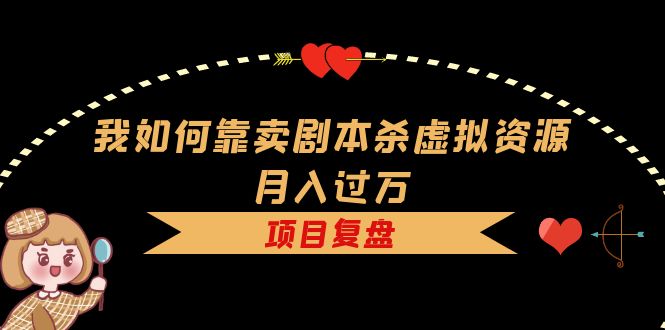 （5825期）我如何靠卖剧本杀虚拟资源月入过万，复盘资料+引流+如何变现+案例九峰网创-分享创业资讯-最新网络创业项目-分享最新赚钱项目九峰网创