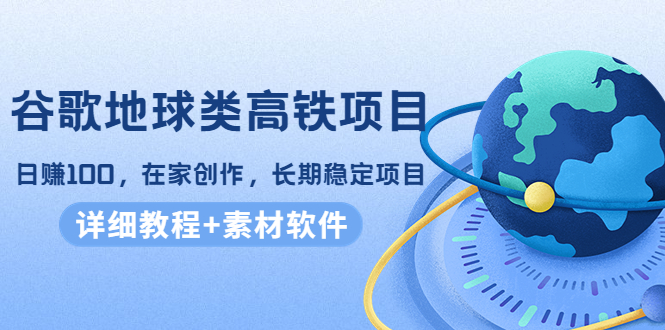 （4180期）谷歌地球类高铁项目，日赚100，在家创作，长期稳定项目（教程+素材软件）九峰网创-分享创业资讯-最新网络创业项目-分享最新赚钱项目九峰网创