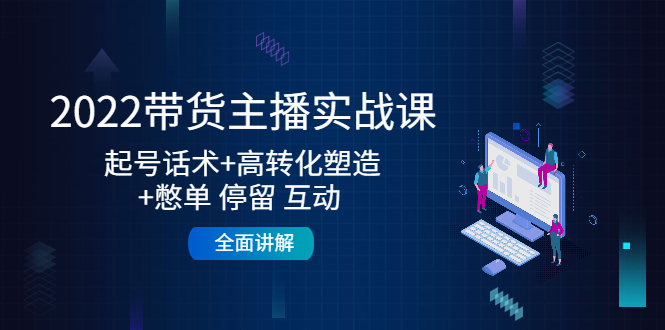 （4417期）2022带货主播实战课：起号话术+高转化塑造+憋单 停留 互动  全面讲解九峰网创-分享创业资讯-最新网络创业项目-分享最新赚钱项目九峰网创
