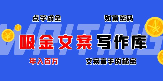 （4497期）吸金文案写作库：揭秘点字成金的财富密码，年入百万文案高手的秘密九峰网创-分享创业资讯-最新网络创业项目-分享最新赚钱项目九峰网创