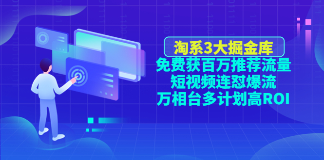 （4527期）淘系3大掘金库：免费获百万推荐流量+短视频连怼爆流+万相台多计划高ROI九峰网创-分享创业资讯-最新网络创业项目-分享最新赚钱项目九峰网创