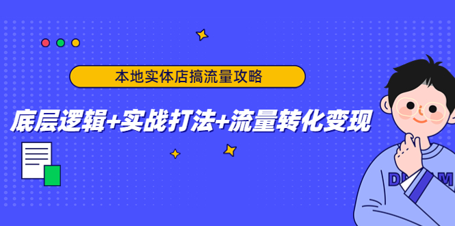 （4573期）本地实体店搞流量攻略：底层逻辑+实战打法+流量转化变现九峰网创-分享创业资讯-最新网络创业项目-分享最新赚钱项目九峰网创