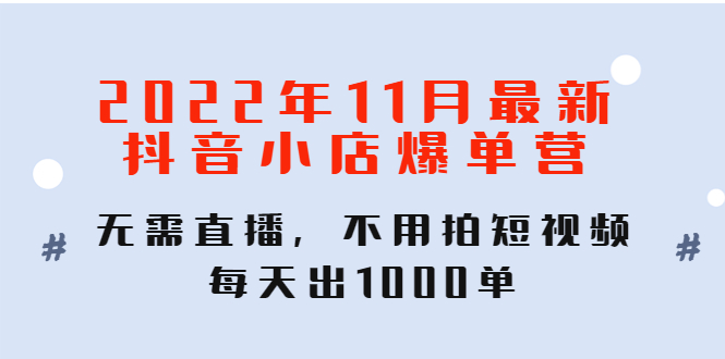 （4356期）2022年11月最新抖音小店爆单训练营：无需直播，不用拍短视频，每天出1000单九峰网创-分享创业资讯-最新网络创业项目-分享最新赚钱项目九峰网创