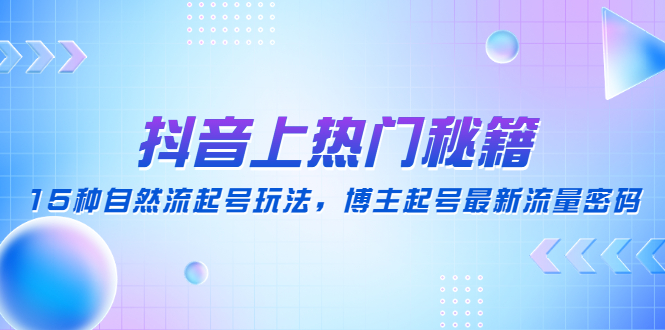 （4650期）抖音上热门秘籍：15种自然流起号玩法，博主起号最新流量密码九峰网创-分享创业资讯-最新网络创业项目-分享最新赚钱项目九峰网创