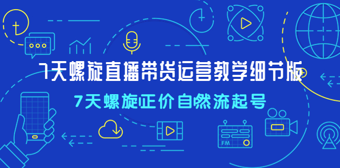 （4700期）7天螺直旋播带货运营教细学节版，7天螺旋正自价然流起号九峰网创-分享创业资讯-最新网络创业项目-分享最新赚钱项目九峰网创