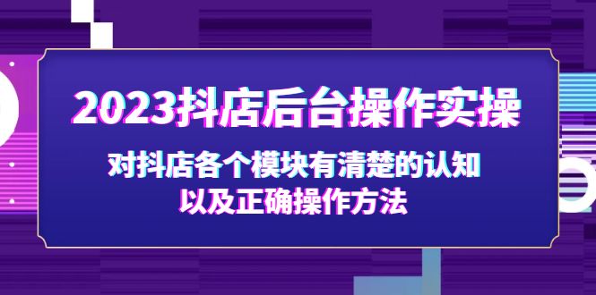 （5093期）2023抖店后台操作实操，对抖店各个模块有清楚的认知以及正确操作方法九峰网创-分享创业资讯-最新网络创业项目-分享最新赚钱项目九峰网创