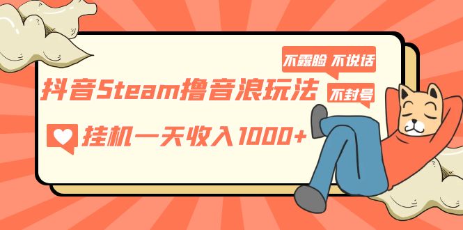 （5110期）抖音Steam撸音浪玩法 挂机一天收入1000+不露脸 不说话 不封号 社恐人群福音九峰网创-分享创业资讯-最新网络创业项目-分享最新赚钱项目九峰网创