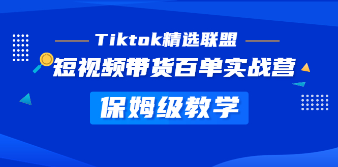 （5162期）Tiktok精选联盟·短视频带货百单实战营 保姆级教学 快速成为Tiktok带货达人九峰网创-分享创业资讯-最新网络创业项目-分享最新赚钱项目九峰网创