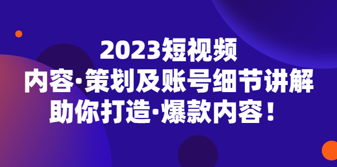 （5278期）2023短视频内容·策划及账号细节讲解，助你打造·爆款内容！九峰网创-分享创业资讯-最新网络创业项目-分享最新赚钱项目九峰网创