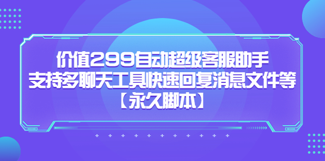 （5968期）价值299自动超级客服助手，支持多聊天工具快速回复消息文件等【永久脚本】九峰网创-分享创业资讯-最新网络创业项目-分享最新赚钱项目九峰网创