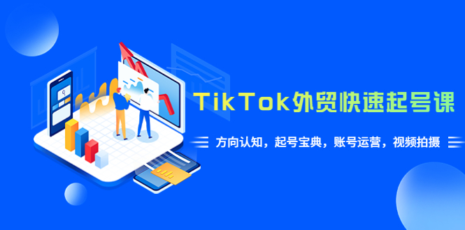 （6000期）TikTok/外贸·快速起号课，方向认知，起号宝典，账号运营，视频拍摄(33节)九峰网创-分享创业资讯-最新网络创业项目-分享最新赚钱项目九峰网创