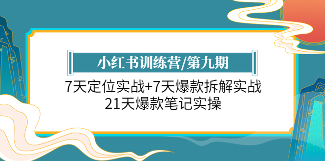 （6016期）小红书训练营/第九期：7天定位实战+7天爆款拆解实战，21天爆款笔记实操九峰网创-分享创业资讯-最新网络创业项目-分享最新赚钱项目九峰网创