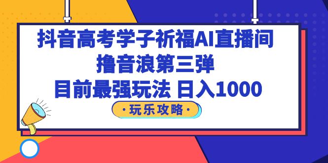 （6098期）抖音高考学子祈福AI直播间，撸音浪第三弹，目前最强玩法，轻松日入1000九峰网创-分享创业资讯-最新网络创业项目-分享最新赚钱项目九峰网创