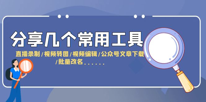 （6211期）分享几个常用工具  直播录制/视频转图/视频编辑/公众号文章下载/改名……九峰网创-分享创业资讯-最新网络创业项目-分享最新赚钱项目九峰网创