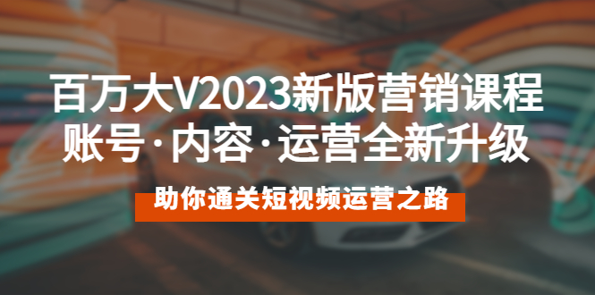 （5633期）百万大V2023新版营销课 账号·内容·运营全新升级 通关短视频运营之路九峰网创-分享创业资讯-最新网络创业项目-分享最新赚钱项目九峰网创