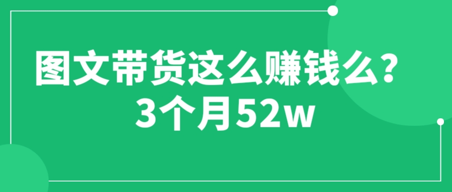 （6372期）图文带货这么赚钱么? 3个月52W 图文带货运营加强课九峰网创-分享创业资讯-最新网络创业项目-分享最新赚钱项目九峰网创