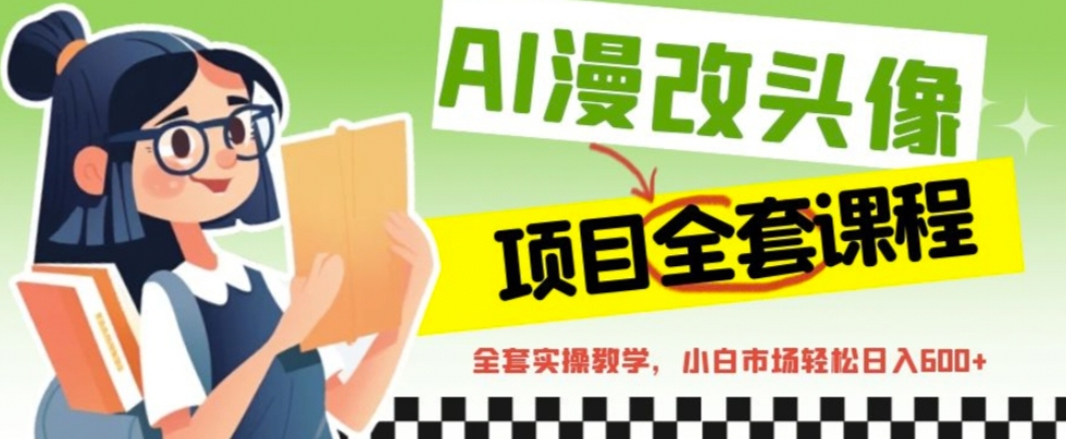 （6628期）AI漫改头像全套课程，实操变现，小白轻轻松松日入600+九峰网创-分享创业资讯-最新网络创业项目-分享最新赚钱项目九峰网创