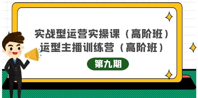 （4025期）实战型运营实操课第9期+运营型主播训练营第9期，高阶班（51节课）九峰网创-分享创业资讯-最新网络创业项目-分享最新赚钱项目九峰网创