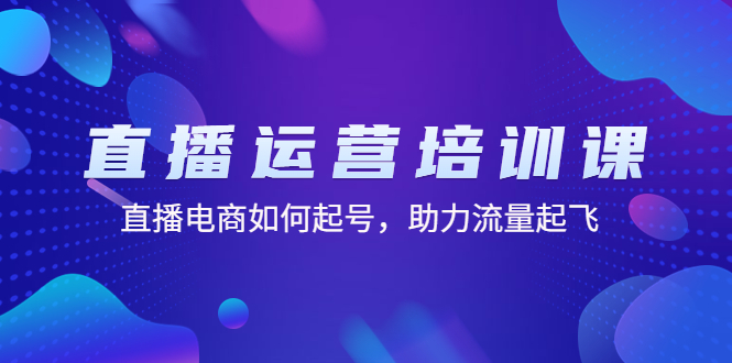 （4655期）直播运营培训课：直播电商如何起号，助力流量起飞（11节课）九峰网创-分享创业资讯-最新网络创业项目-分享最新赚钱项目九峰网创