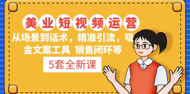 （4926期）5套·美业短视频运营课 从场景到话术·精准引流·吸金文案工具·销售闭环等九峰网创-分享创业资讯-最新网络创业项目-分享最新赚钱项目九峰网创