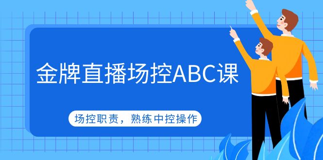 （4960期）金牌直播场控ABC课，场控职责，熟练中控操作九峰网创-分享创业资讯-最新网络创业项目-分享最新赚钱项目九峰网创