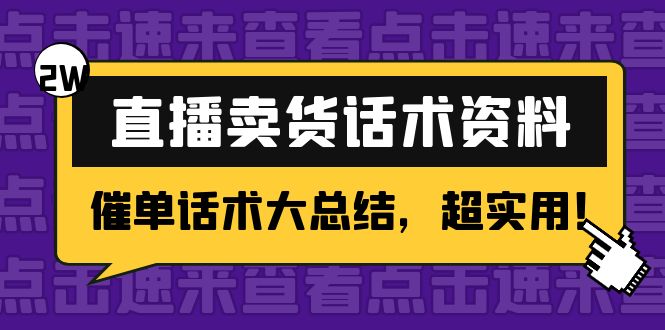 （4362期）2万字 直播卖货话术资料：催单话术大总结，超实用！九峰网创-分享创业资讯-最新网络创业项目-分享最新赚钱项目九峰网创