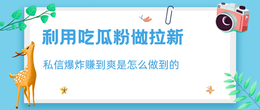 （6650期）利用吃瓜粉做拉新，私信爆炸日入1000+赚到爽是怎么做到的九峰网创-分享创业资讯-最新网络创业项目-分享最新赚钱项目九峰网创