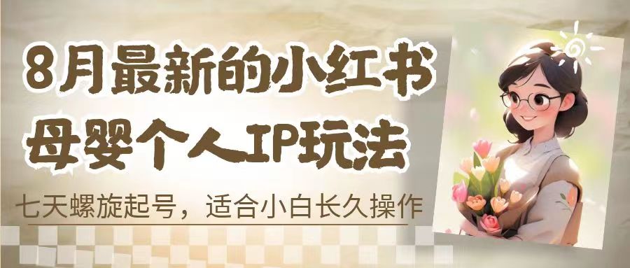 （6731期）8月最新的小红书母婴个人IP玩法，七天螺旋起号 小白长久操作(附带全部教程)九峰网创-分享创业资讯-最新网络创业项目-分享最新赚钱项目九峰网创