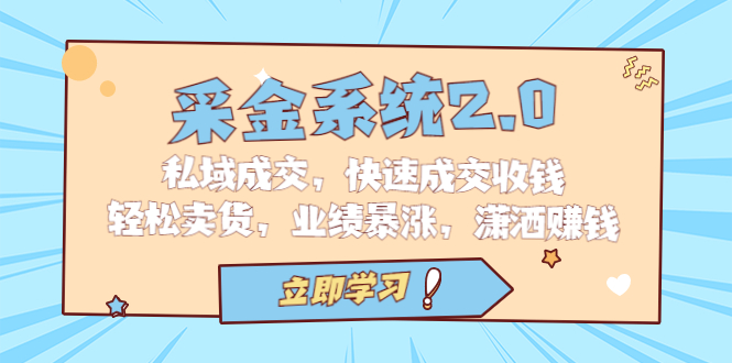 （6750期）采金 系统2.0，私域成交，快速成交收钱，轻松卖货，业绩暴涨，潇洒赚钱九峰网创-分享创业资讯-最新网络创业项目-分享最新赚钱项目九峰网创