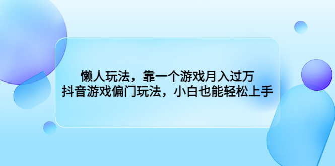 （6741期）懒人玩法，靠一个游戏月入过万，抖音游戏偏门玩法，小白也能轻松上手九峰网创-分享创业资讯-最新网络创业项目-分享最新赚钱项目九峰网创