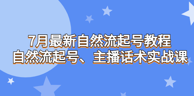 （6748期）7月最新自然流起号教程，自然流起号、主播话术实战课九峰网创-分享创业资讯-最新网络创业项目-分享最新赚钱项目九峰网创