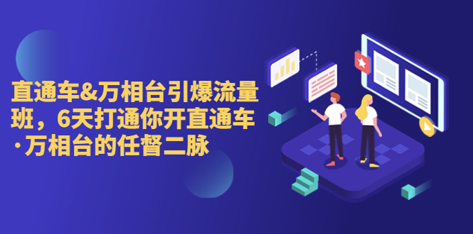 （6757期）直通车+万相台引爆流量班，6天打通你开直通车·万相台的任督 二脉九峰网创-分享创业资讯-最新网络创业项目-分享最新赚钱项目九峰网创