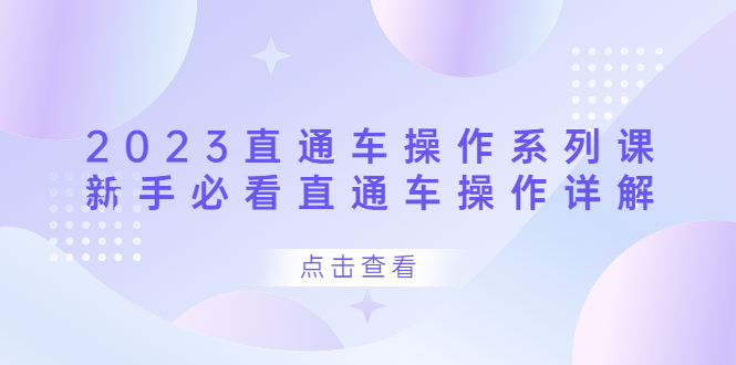 （6766期）2023直通车操作 系列课，新手必看直通车操作详解九峰网创-分享创业资讯-最新网络创业项目-分享最新赚钱项目九峰网创