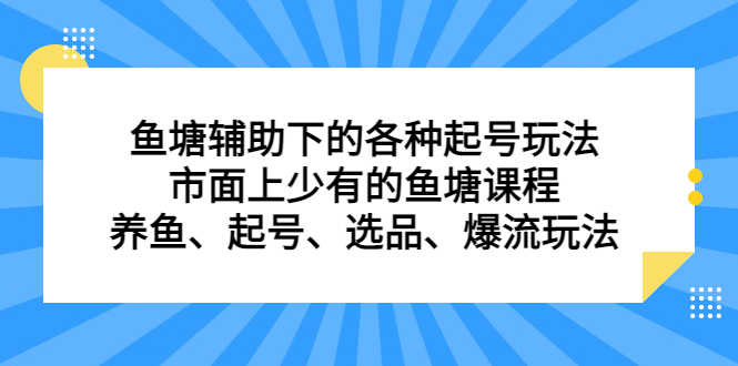 （6769期）鱼塘 辅助下的各种起号玩法，市面上少有的鱼塘课程 养鱼 起号 选品 爆流…九峰网创-分享创业资讯-最新网络创业项目-分享最新赚钱项目九峰网创